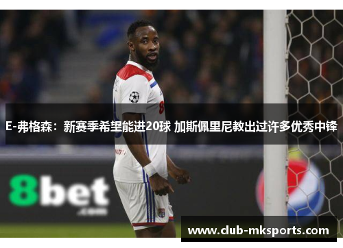 E-弗格森：新赛季希望能进20球 加斯佩里尼教出过许多优秀中锋