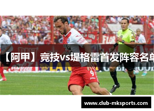 【阿甲】竞技vs堤格雷首发阵容名单